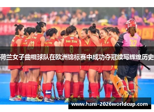荷兰女子曲棍球队在欧洲锦标赛中成功夺冠续写辉煌历史