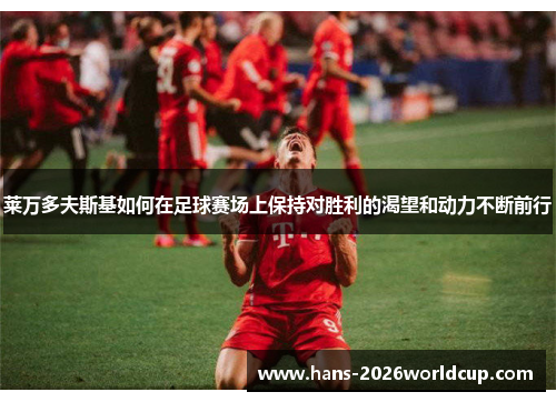 莱万多夫斯基如何在足球赛场上保持对胜利的渴望和动力不断前行