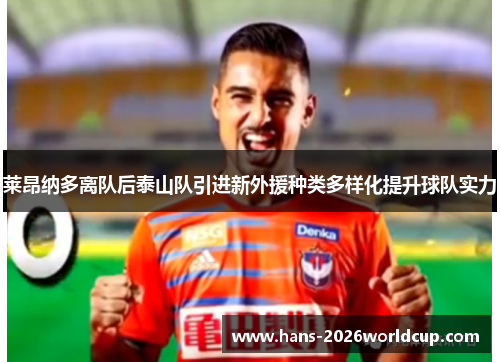 莱昂纳多离队后泰山队引进新外援种类多样化提升球队实力