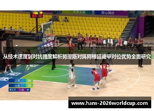 从技术速度到对抗强度解析努涅斯对阵阿根廷德甲对位优势全面研究