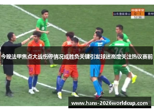 今晚法甲焦点大战伤停情况成胜负关键引发球迷高度关注热议赛前