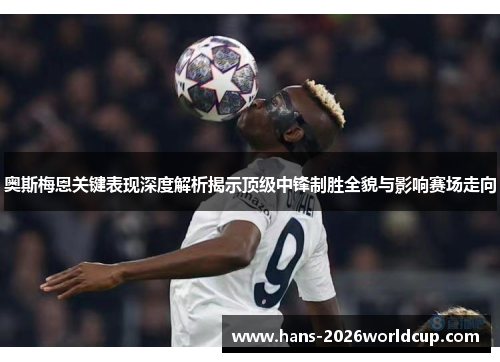 奥斯梅恩关键表现深度解析揭示顶级中锋制胜全貌与影响赛场走向