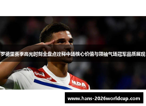 罗德里赛季高光时刻全盘点诠释中场核心价值与领袖气场冠军品质展现