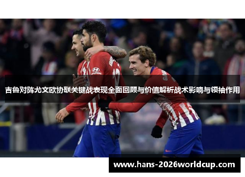 吉鲁对阵尤文欧协联关键战表现全面回顾与价值解析战术影响与领袖作用