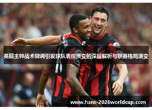 英超主帅战术微调引发球队表现质变的深层解析与联赛格局演变