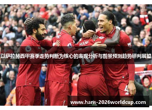 以萨拉赫西甲赛季走势判断为核心的表现分析与前景预测趋势研判展望