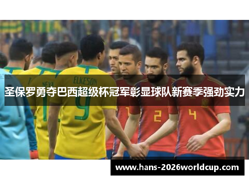 圣保罗勇夺巴西超级杯冠军彰显球队新赛季强劲实力