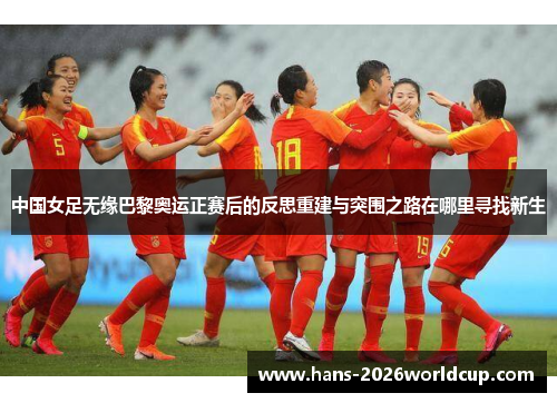 中国女足无缘巴黎奥运正赛后的反思重建与突围之路在哪里寻找新生 中国女足无缘巴黎奥运正赛后的反思重建与突围之路在哪里寻找新生