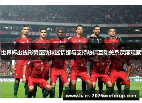 世界杯出线形势牵动球迷情绪与支持热情互动关系深度观察 世界杯出线形势牵动球迷情绪与支持热情互动关系深度观察