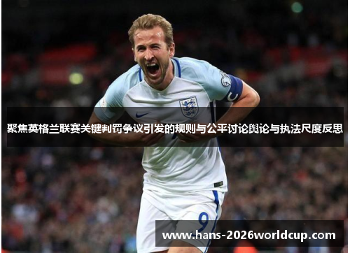 聚焦英格兰联赛关键判罚争议引发的规则与公平讨论舆论与执法尺度反思 聚焦英格兰联赛关键判罚争议引发的规则与公平讨论舆论与执法尺度反思